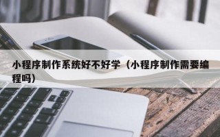 灯塔小程序制作系统好不好学（小程序制作需要编程吗）
