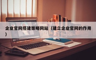 灯塔企业官网搭建策略网站（建立企业官网的作用）