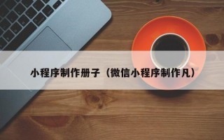 灯塔小程序制作册子（微信小程序制作凡）