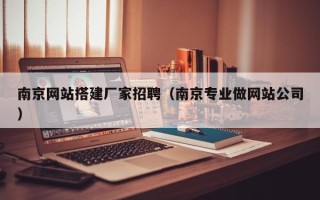 灯塔南京网站搭建厂家招聘（南京专业做网站公司）