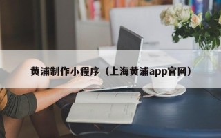 灯塔黄浦制作小程序（上海黄浦app官网）