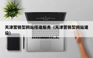 灯塔天津营销型网站搭建服务（天津营销型网站建设）