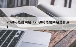灯塔29源码搭建网站（29源码搭建网站是什么）