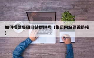 灯塔如何搭建集团网站群聊号（集团网站建设链接）