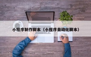 灯塔小程序制作脚本（小程序自动化脚本）