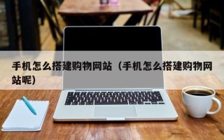灯塔手机怎么搭建购物网站（手机怎么搭建购物网站呢）
