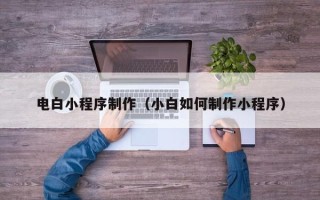 灯塔电白小程序制作（小白如何制作小程序）