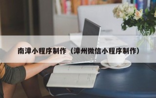 灯塔南漳小程序制作（漳州微信小程序制作）