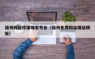 灯塔福州网站搭建哪家专业（福州免费网站建站模板）