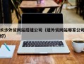 灯塔长沙外贸网站搭建公司（建外贸网站哪家公司好）