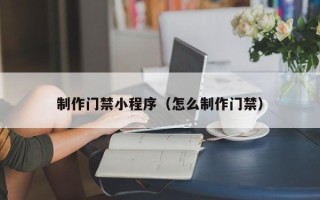 灯塔制作门禁小程序（怎么制作门禁）