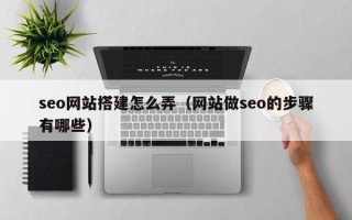 灯塔seo网站搭建怎么弄（网站做seo的步骤有哪些）